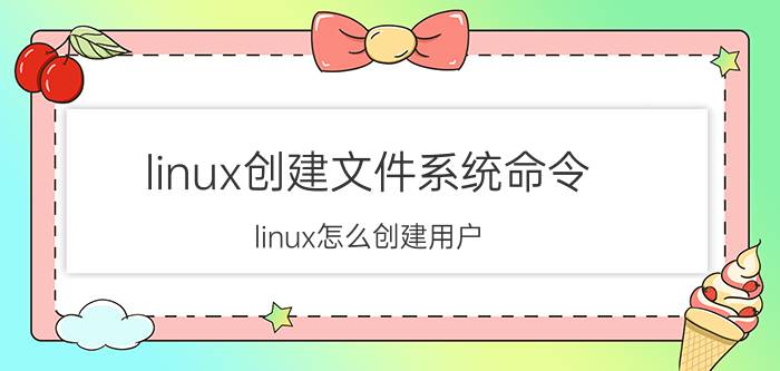 linux创建文件系统命令 linux怎么创建用户？